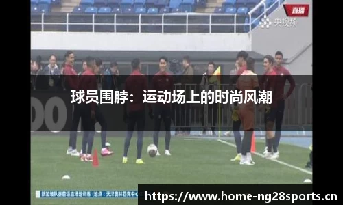 球员围脖：运动场上的时尚风潮